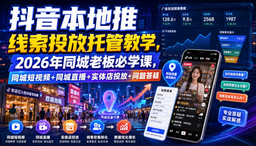 抖音本地推线索投放托管教学,2026年同城老板必学课,同城短视频+同城直播+实体店投放+问题答疑-极客网创
