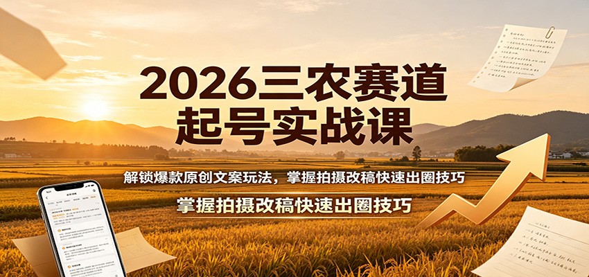 2026三农赛道起号实战课:解锁爆款原创文案玩法,掌握拍摄改稿快速出圈技巧-极客网创