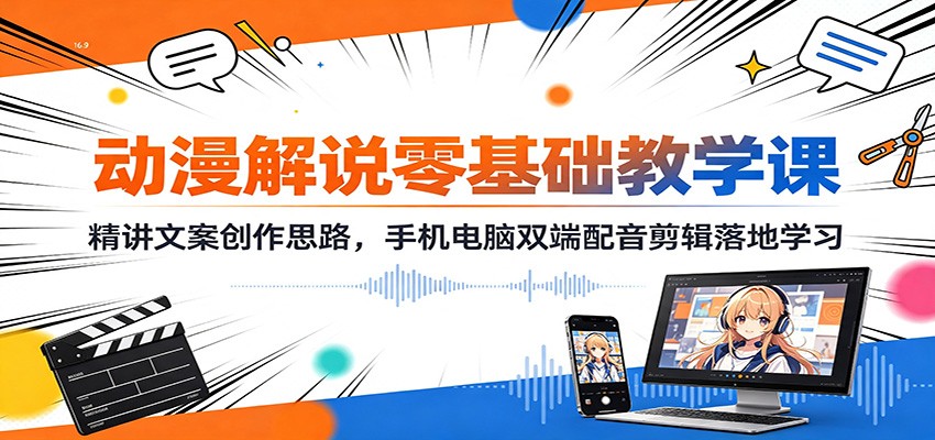 动漫解说零基础教学课:精讲文案创作思路,手机电脑双端配音剪辑落地学习-极客网创