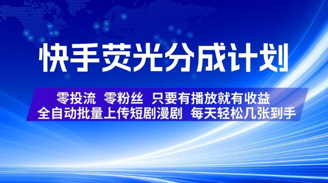 快手荧光分成计划,全自动批量上传短剧漫剧,每天轻松几张到手,零投流零粉丝,只要有播放就有收益【揭秘】-极客网创