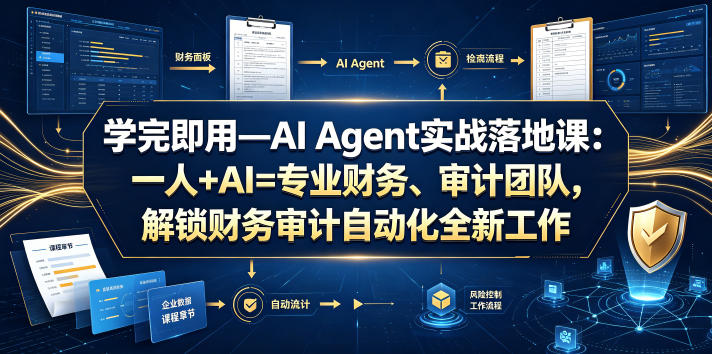 学完即用—AI Agent实战落地课:一人+AI=专业财务、审计团队,解锁财务审计自动化全新工作模式(更新0804)-极客网创
