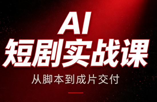 AI短剧实战课:从脚本到成片交付-极客网创