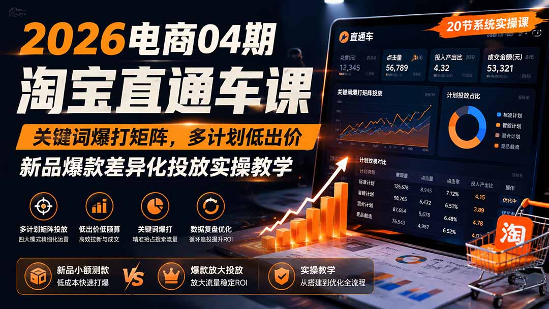 2026电商04期淘宝直通车课｜关键词爆打矩阵，多计划低出价，新品爆款差异化投放实操教学-极客网创