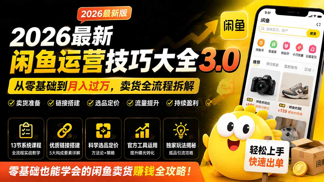 2026最新闲鱼运营技巧大全3.0；从零基础到月入过万，卖货准备、链接搭建到选品定价全拆解-极客网创