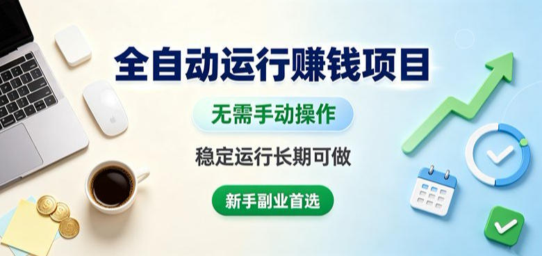 全自动运行賺钱项目，无需手动操作，稳定运行长期可做，新手副业首选【揭秘】-极客网创