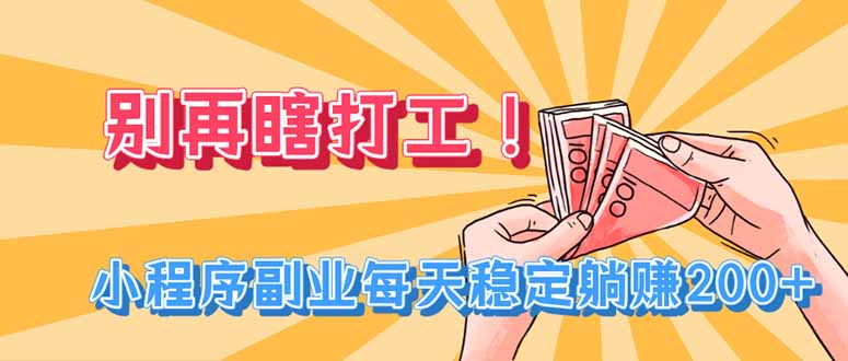 别再瞎打工！小程序副业每天稳定躺赚200+-极客网创