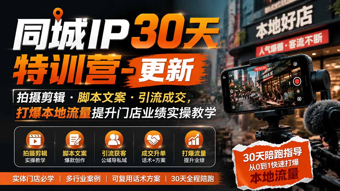 同城IP30天特训营-更新｜拍摄剪辑+脚本文案+引流成交，打爆本地流量提升门店业绩实操教学-极客网创
