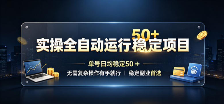 实操全自动运行稳定项目，单号日均稳定50＋，无需复杂操作有手就行，稳定副业首选【揭秘】-极客网创