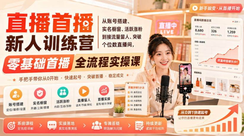 直播首播新人训练营｜从账号搭建、实名橱窗、活跃涨粉到接流量留人、突破个位数直播间，零基础首播全流程实操课-极客网创