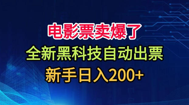 电影票卖爆了，全新黑科技自动出票，附带保姆级教程，新手日入200+【揭秘】-极客网创