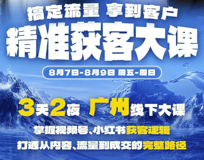 精准获客实战大课，掌握视频号、小红书获客逻辑，打通从内容、流量到成交的完整路径(广州站8.7-9)-极客网创