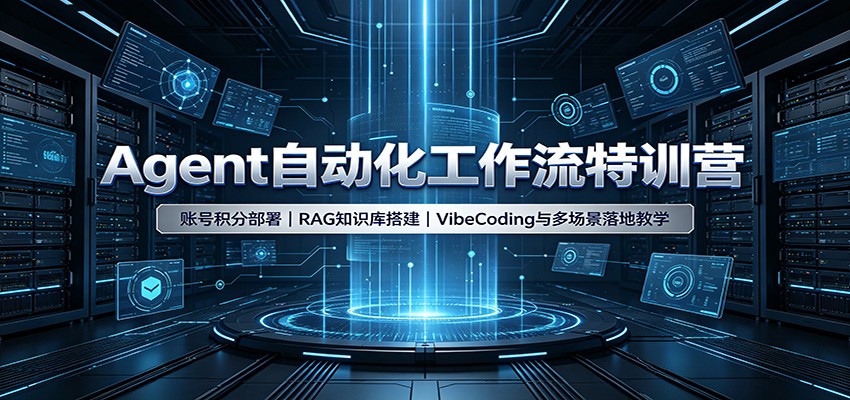 Agent自动化工作流特训营：账号积分部署，RAG知识库搭建，VibeCoding与多场景落地教学-极客网创