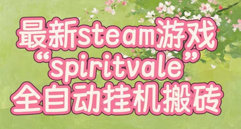 最新steam爆火游戏spiritvale，单窗口日入100+，可矩阵操作，全套保姆级教程【揭秘】-极客网创