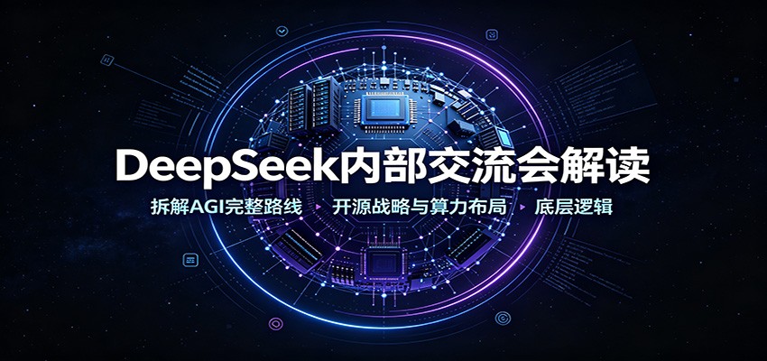 DeepSeek内部交流会解读：拆解AGI完整路线，开源战略与算力布局底层逻辑-极客网创