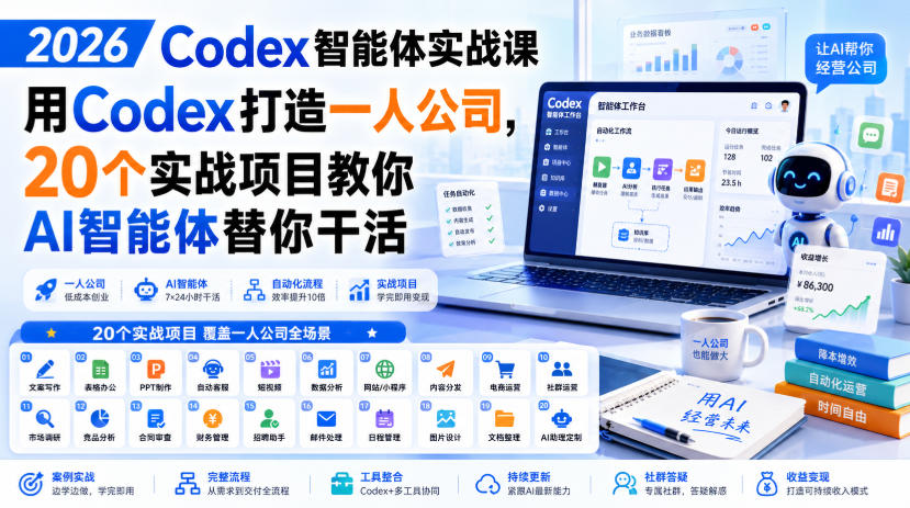 2026 Codex智能体实战课，用Codex打造一人公司，20个实战项目教你AI智能体替你干活-极客网创