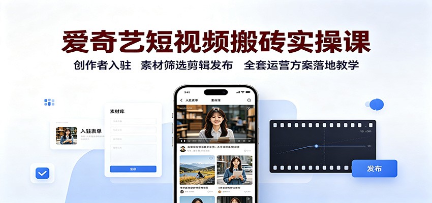 爱奇艺短视频搬砖实操课：创作者入驻，素材筛选剪辑发布，全套运营方案落地教学-极客网创