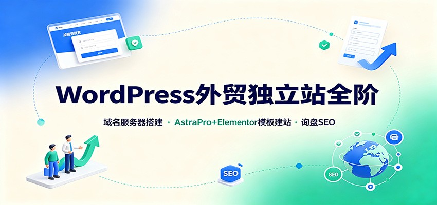 WordPress外贸独立站全阶:域名服务器搭建,AstraPro+Elementor模板建站与询盘询盘SEO-极客网创