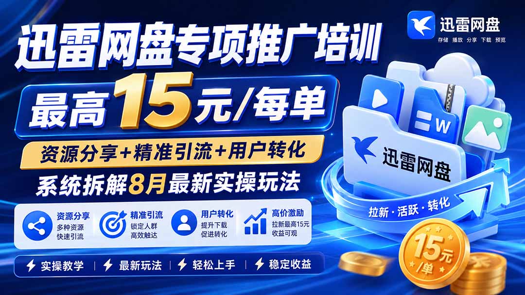 迅雷网盘专项推广培训-更新8月——最高15元/每单，资源分享+精准引流+用户转化，系统拆解最新实操玩法-极客网创