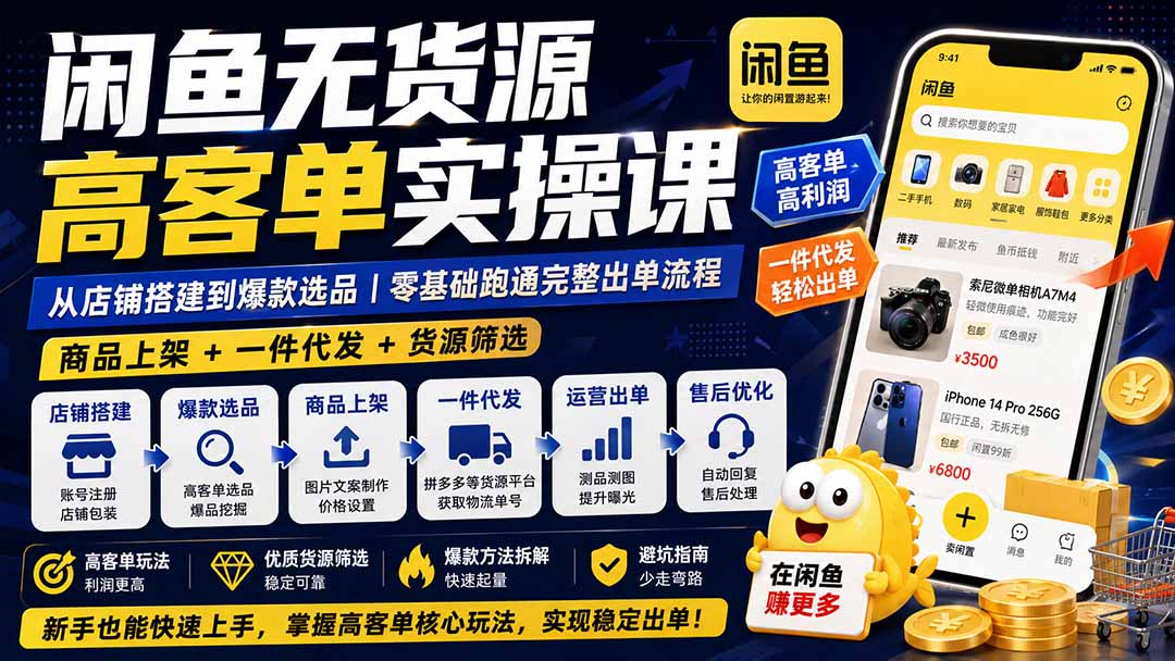 闲鱼无货源高客单实操课：从店铺搭建到爆款选品｜商品上架+一件代发+货源筛选，零基础跑通完整出单流程-极客网创