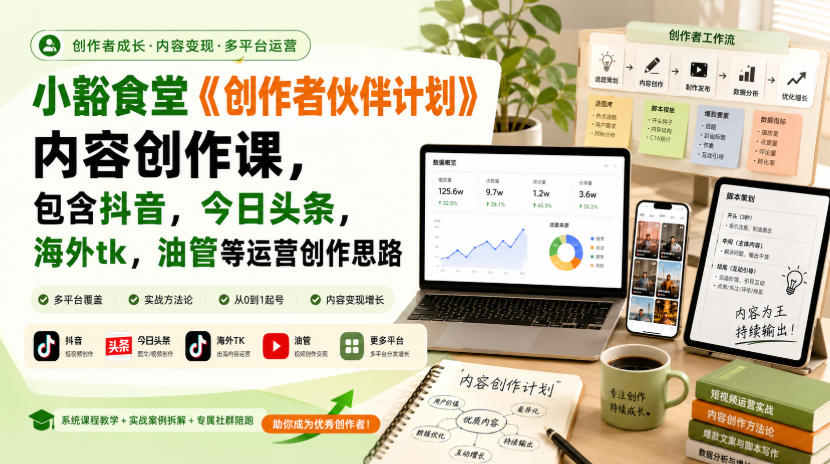 小豁食堂《创作者伙伴计划》内容创作课，包含抖音，今日头条，海外tk，油管等运营创作思路-极客网创