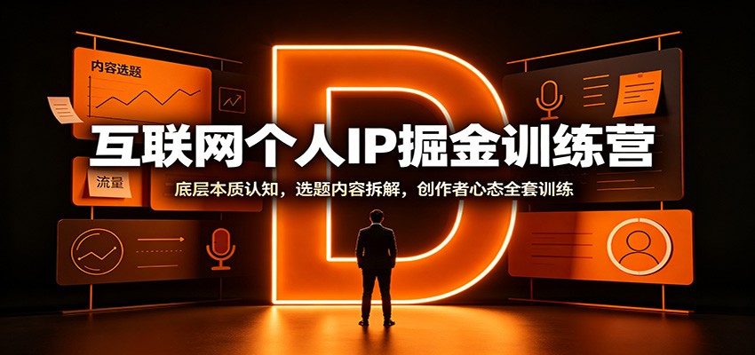 互联网个人IP掘金训练营：底层本质认知，选题内容拆解，创作者心态全套训练-极客网创