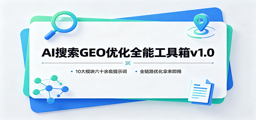 AI搜索GEO优化全能工具箱v1.0：10大模块六十余套提示词，全链路优化拿来即用-极客网创
