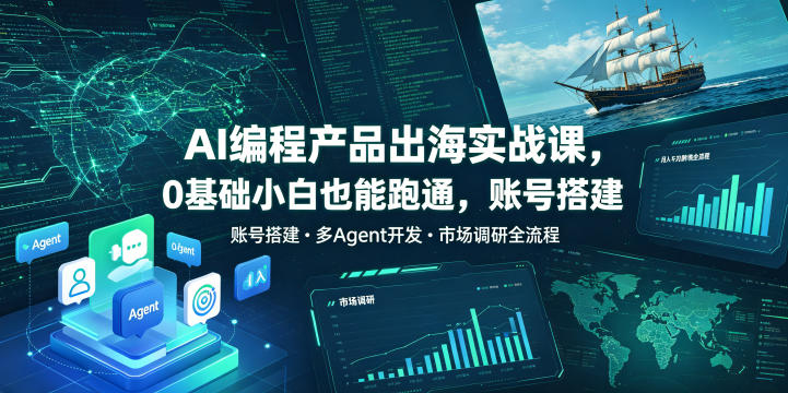 AI编程产品出海实战课，0基础小白也能跑通，账号搭建・多Agent开发・市场调研全流程，月入千刀跨境变现教程(更新0822)-极客网创