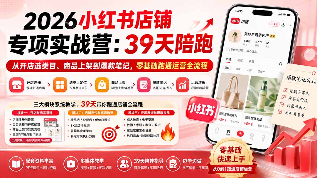 2026小红书店铺专项实战营：39天陪跑从开店选类目、商品上架到爆款笔记，零基础跑通运营全流程-极客网创