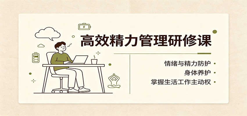 高效精力管理研修课:情绪与精力防护,身体养护,掌握生活工作主动权-极客网创