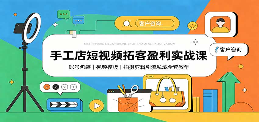 手工店短视频拓客盈利实战课:账号包装,视频模板,拍摄剪辑引流私域全套教学-极客网创