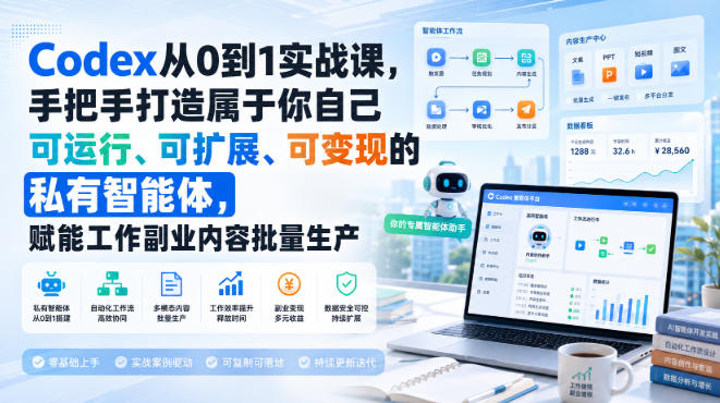 Codex从0到1实战课,手把手打造属于你自己可运行、可扩展、可变现的私有智能体,赋能工作副业内容批量生产-极客网创