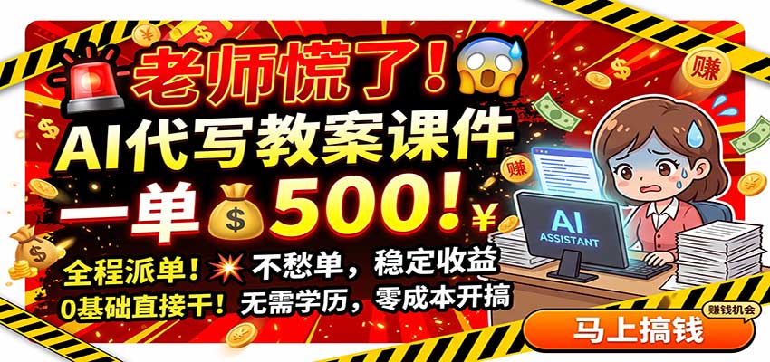 老师慌了！AI代写教案课件，一500，全程派单不愁单，0基础直接干-极客网创