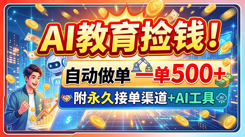 AI教育捡钱！自动做单一单500+，附永久接单渠道+AI工具-极客网创