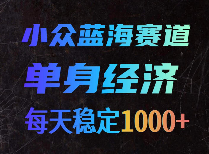 小众蓝海赛道,单身经济,每天稳定1000+,新手友好、门槛极低【揭秘】-极客网创