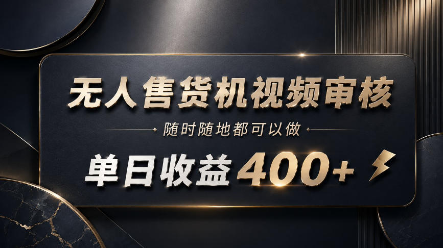 无人售货机视频审核,随时随地都可以做,单日收益400+,有手就能做【揭秘】-极客网创