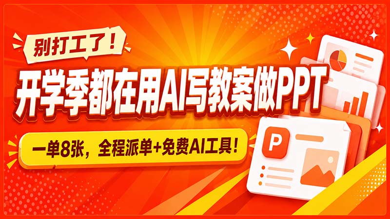 别打工了！开学季都在用AI写教案做PPT，一单8张，全程派单+免费AI工具！-极客网创