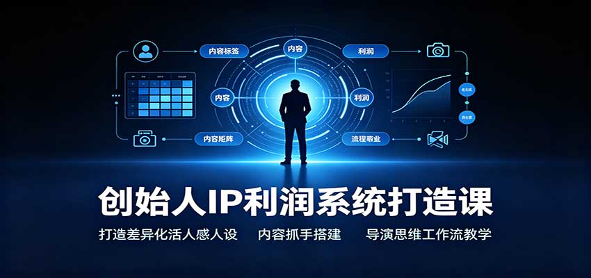 创始人IP利润系统打造课：打造差异化活人感人设，内容抓手搭建，导演思维工作流教学-极客网创