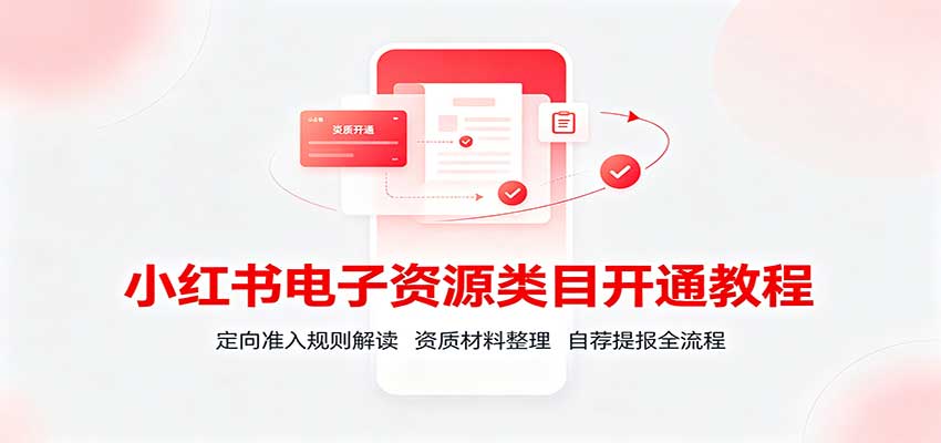 小红书电子资源类目开通教程：定向准入规则解读，资质材料整理，自荐提报全流程-极客网创