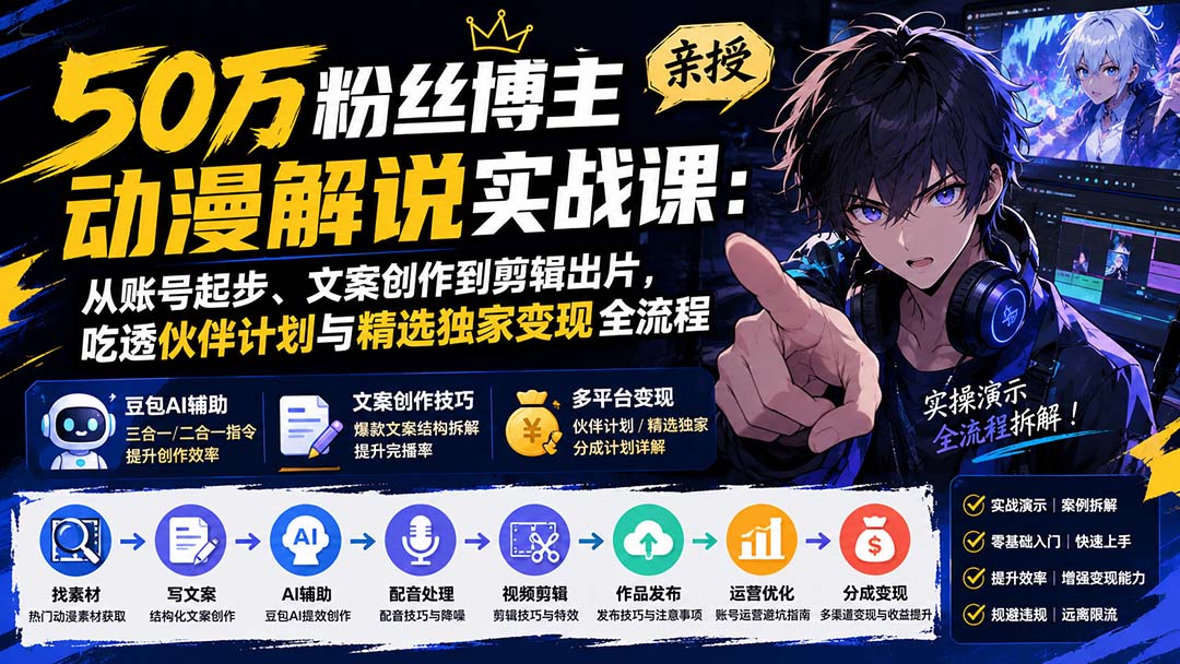50万粉丝博主亲授动漫解说实战课:从账号起步、文案创作到剪辑出片,吃透伙伴计划与精选独家变现全流程-极客网创