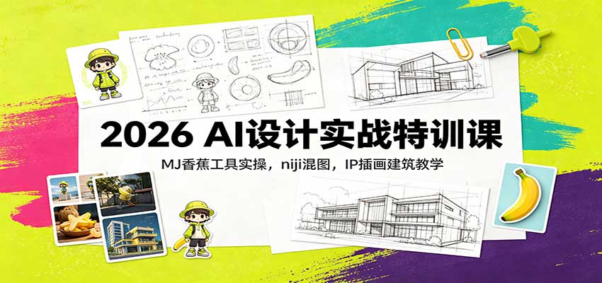 2026 AI设计实战特训课：MJ香蕉工具实操，niji混图，IP插画建筑教学-极客网创