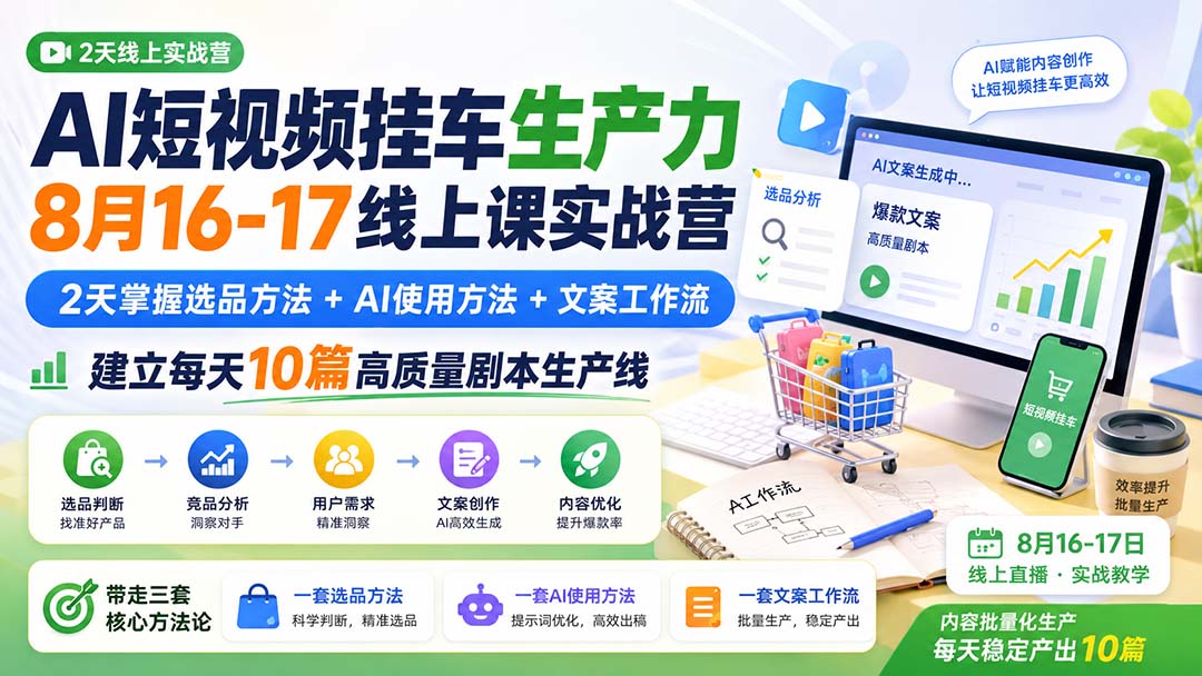 AI短视频挂车生产力8月16-17线上课实战营:2天掌握选品方法+AI使用方法+文案工作流,建立每天10篇高质量剧本生产线-极客网创