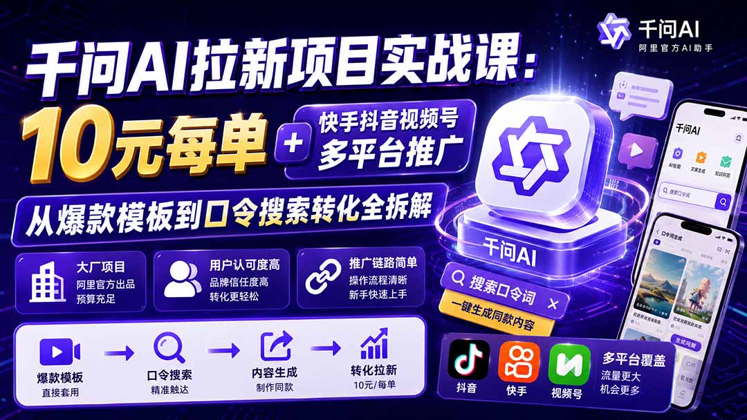 千问AI拉新项目实战课-更新0831：10元每单+快手抖音视频号多平台推广，从爆款模板到口令搜索转化全拆解-极客网创