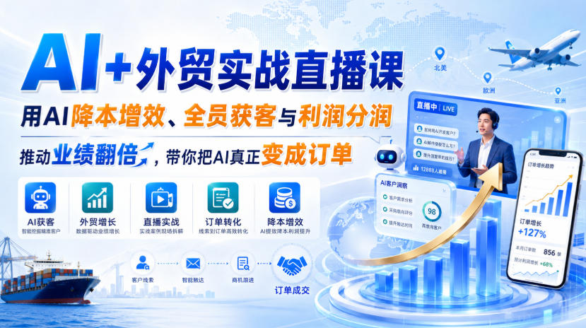 AI+外贸实战直播课，用AI降本增效、全员获客与利润分润，推动业绩翻倍，带你把AI真正变成订单(26.08.31)-极客网创