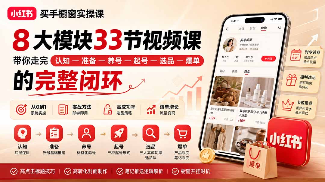 小红书买手橱窗实操课：8大模块33节视频课，带你走完”认知—准备—养号—起号—选品—爆单”的完整闭环-极客网创