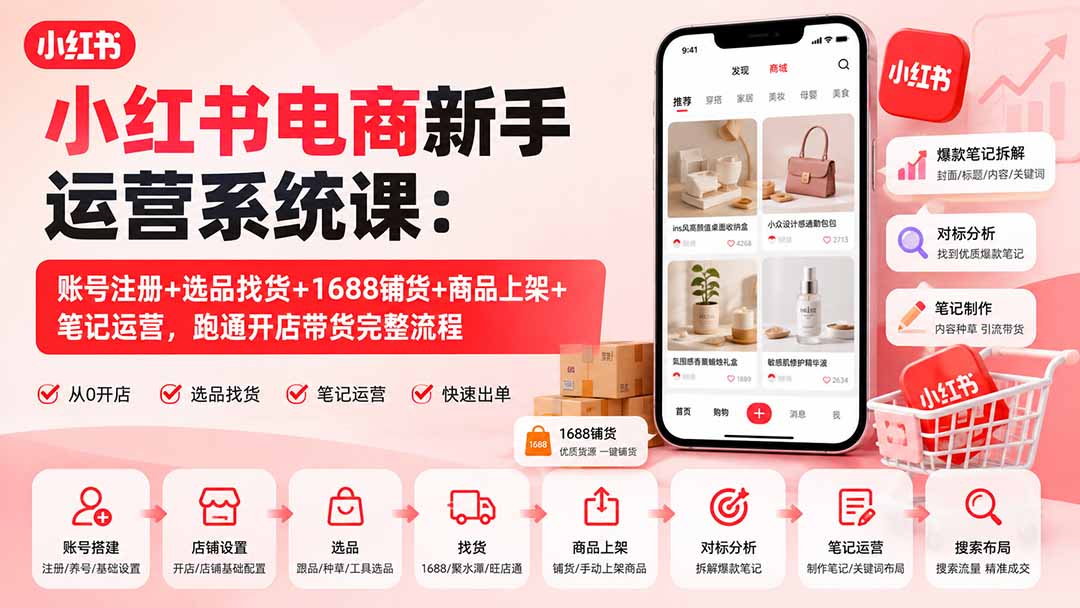 小红书电商新手运营系统课：账号注册+选品找货+1688铺货+商品上架+笔记运营，跑通开店带货完整流程-极客网创