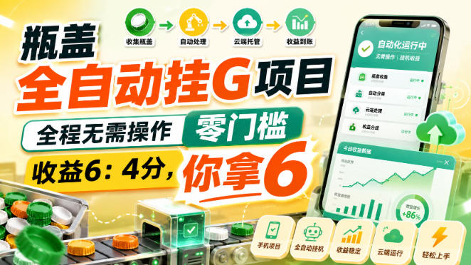 瓶盖全自动挂G项目,全程无需操作,零门槛,收益6:4分,你拿6【揭秘】-极客网创