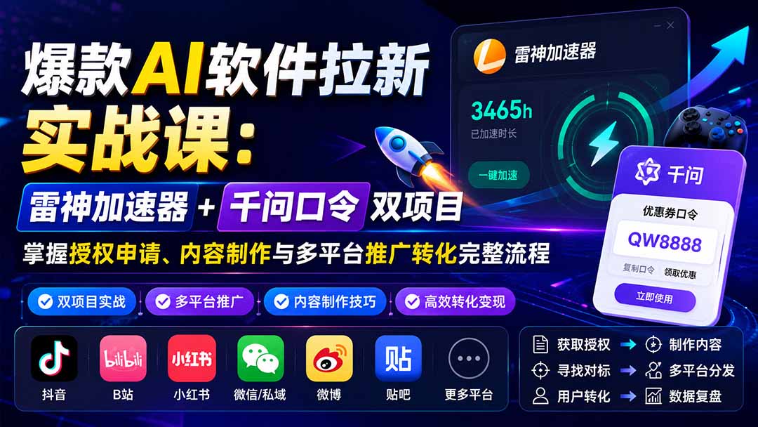 爆款AI软件拉新实战课：雷神加速器+千问口令双项目，掌握授权申请、内容制作与多平台推广转化完整流程-极客网创