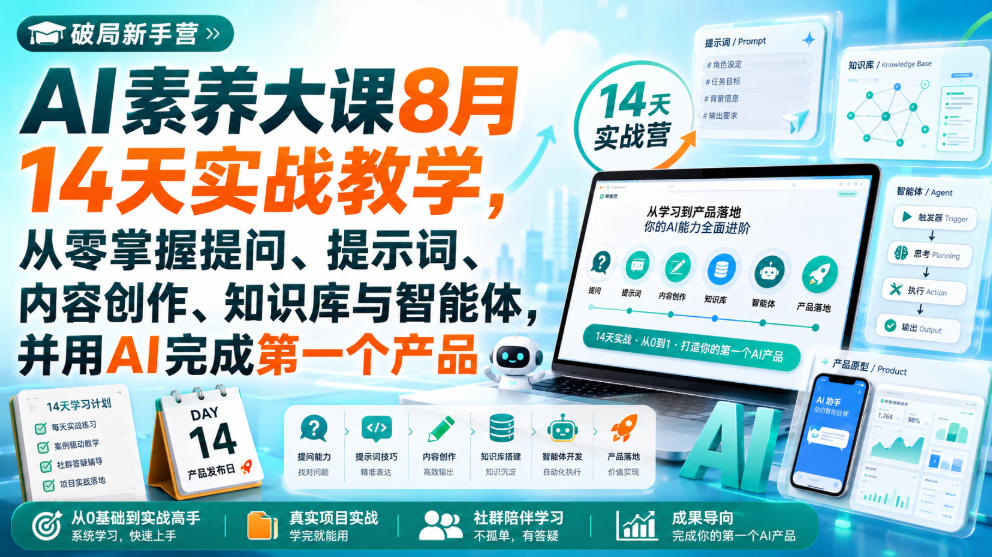 破局新手营AI素养大课8月14天实战教学，从零掌握提问、提示词、内容创作、知识库与智能体，并用AI完成第一个产品-极客网创