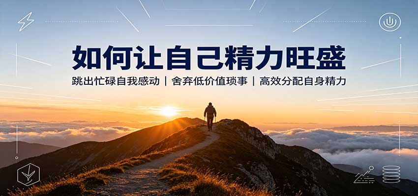 如何让自己精力旺盛:跳出忙碌自我感动,舍弃低价值琐事,高效分配自身精力-极客网创