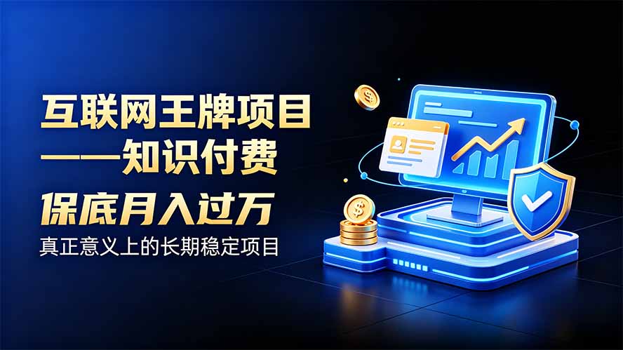 互联网王牌项目——知识付费,月入过万只是保底,真正意义上的长期稳定项目-极客网创